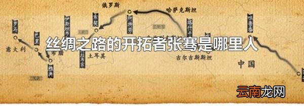 丝绸之路的开拓者张骞是哪里人