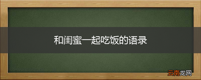 和闺蜜一起吃饭的语录
