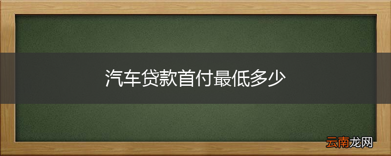 汽车贷款首付最低多少