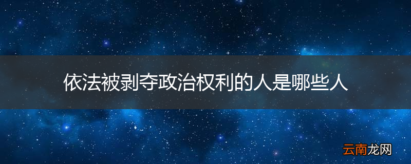 依法被剥夺政治权利的人是哪些人