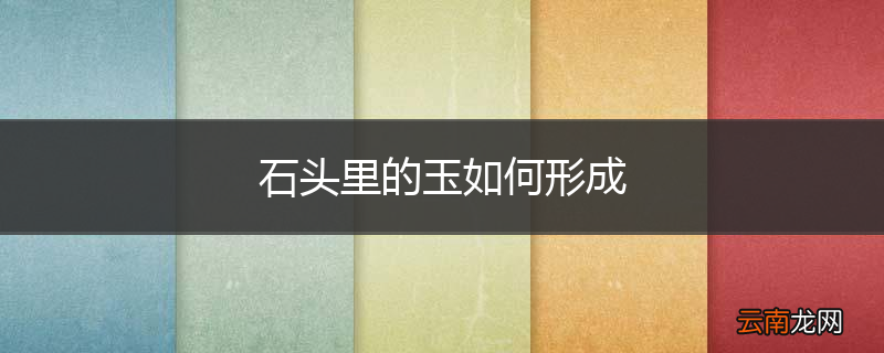石头里的玉如何形成
