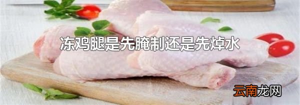 冻鸡腿是先腌制还是先焯水