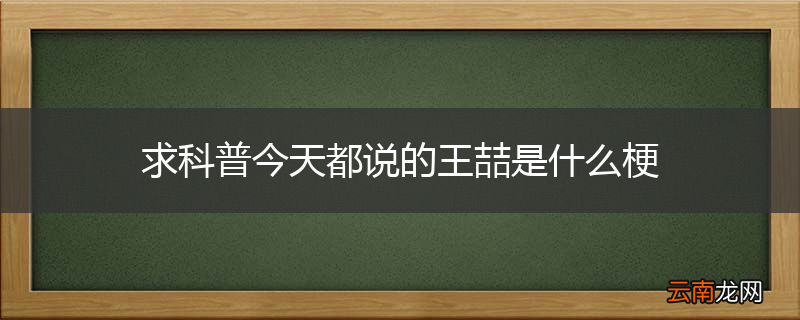 求科普今天都说的王喆是什么梗