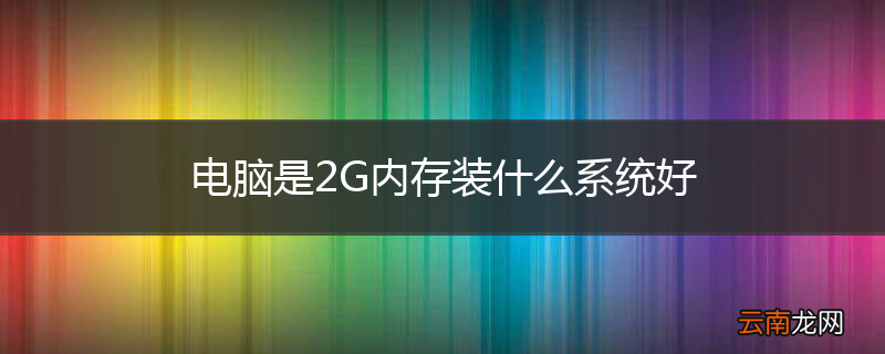 电脑是2G内存装什么系统好