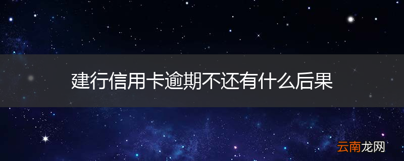 建行信用卡逾期不还有什么后果