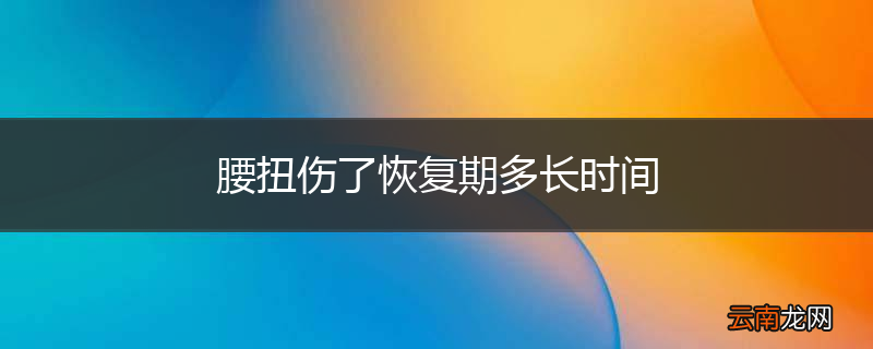 腰扭伤了恢复期多长时间