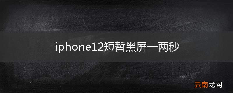 iphone12短暂黑屏一两秒