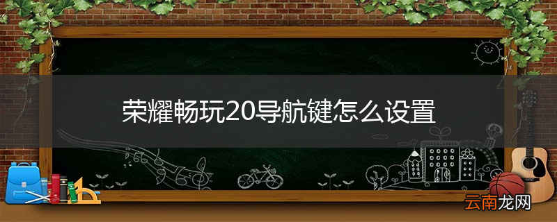 荣耀畅玩20导航键怎么设置
