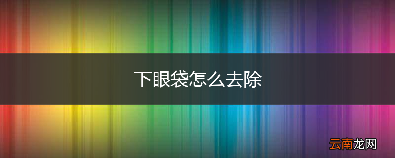 下眼袋怎么去除