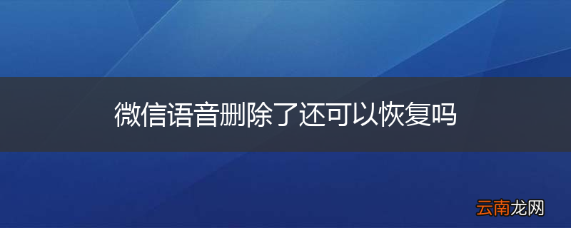 微信语音删除了还可以恢复吗