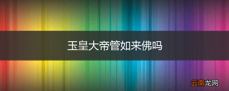 玉皇大帝管如来佛吗
