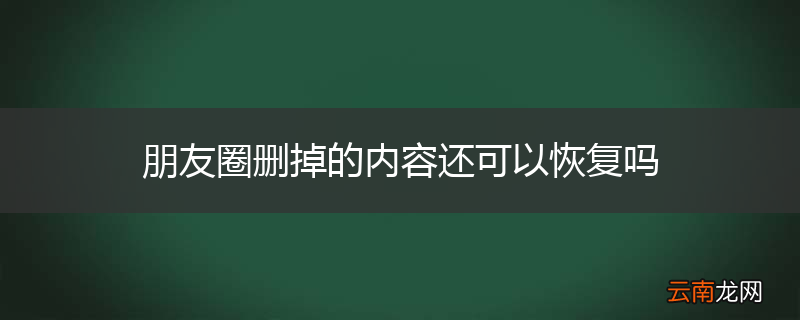 朋友圈删掉的内容还可以恢复吗