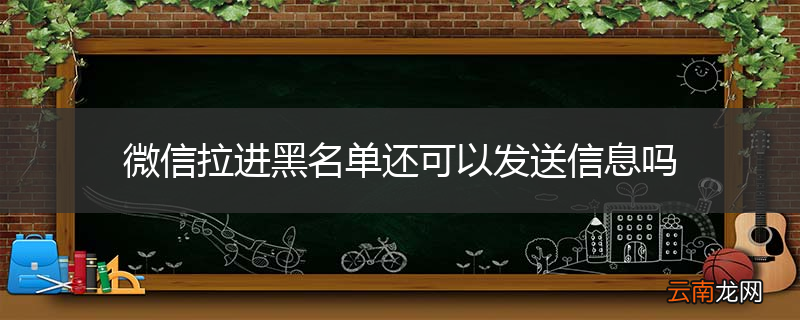 微信拉进黑名单还可以发送信息吗