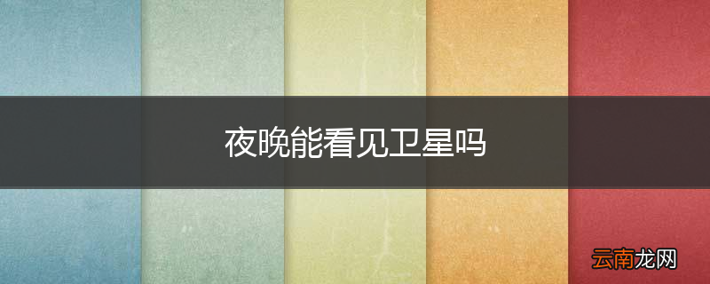 夜晚能看见卫星吗