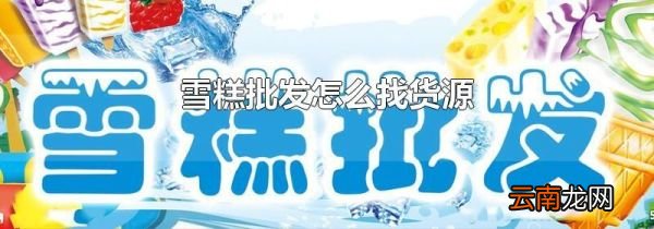 雪糕批发怎么找货源