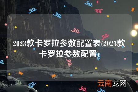 2023款卡罗拉参数配置 2023款卡罗拉参数配置表