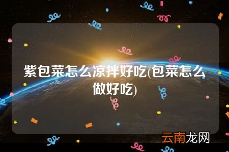 包菜怎么做好吃 紫包菜怎么凉拌好吃