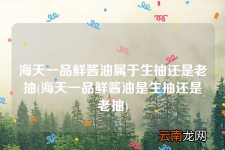 海天一品鲜酱油是生抽还是老抽 海天一品鲜酱油属于生抽还是老抽