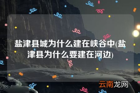 盐津县为什么要建在河边 盐津县城为什么建在峡谷中