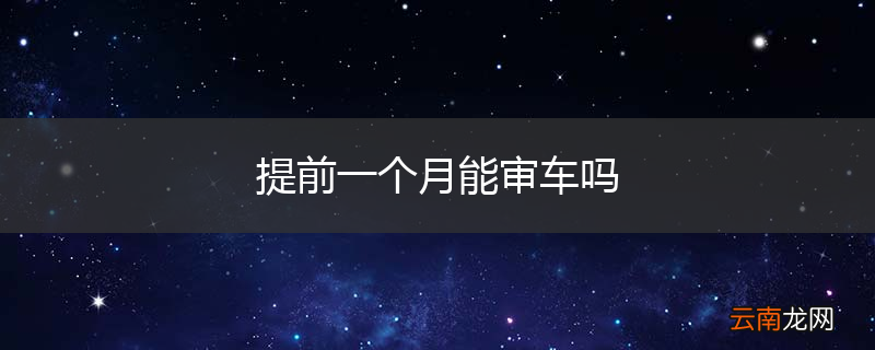 提前一个月能审车吗