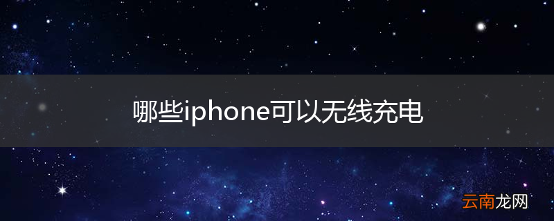 哪些iphone可以无线充电
