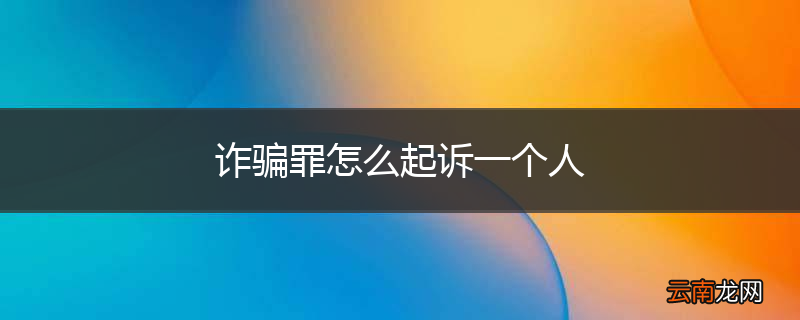 诈骗罪怎么起诉一个人