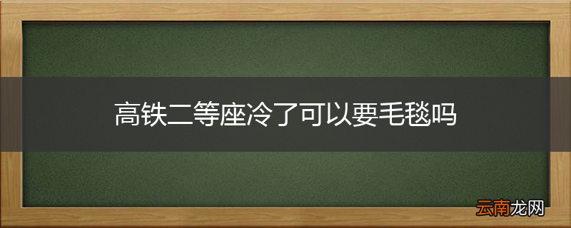 高铁二等座冷了可以要毛毯吗