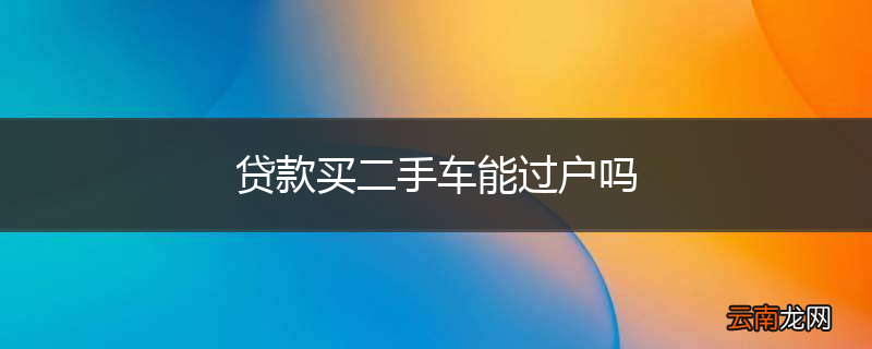 贷款买二手车能过户吗