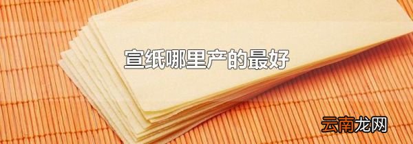 宣纸哪里产的最好