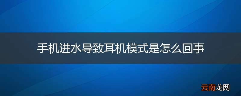 手机进水导致耳机模式是怎么回事