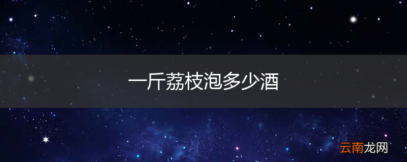 一斤荔枝泡多少酒