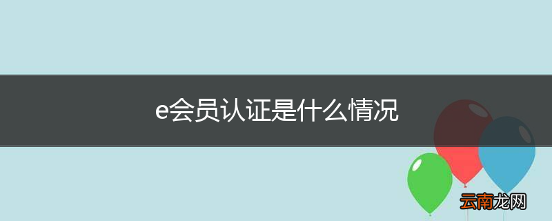 e会员认证是什么情况
