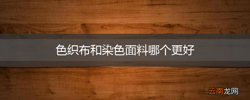 色织布和染色面料哪个更好