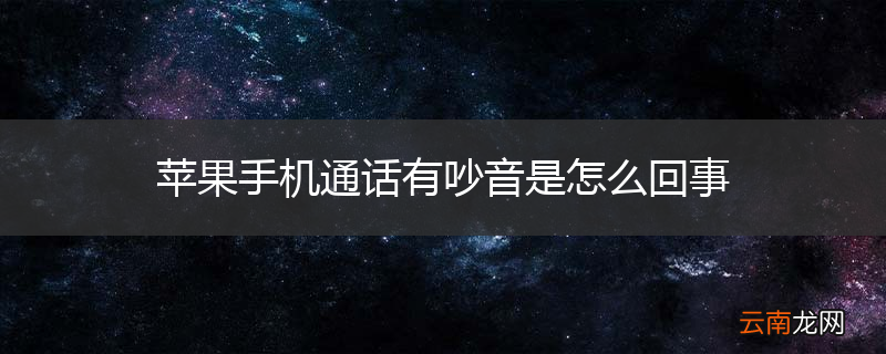 苹果手机通话有吵音是怎么回事