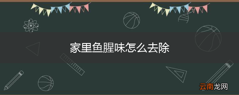 家里鱼腥味怎么去除