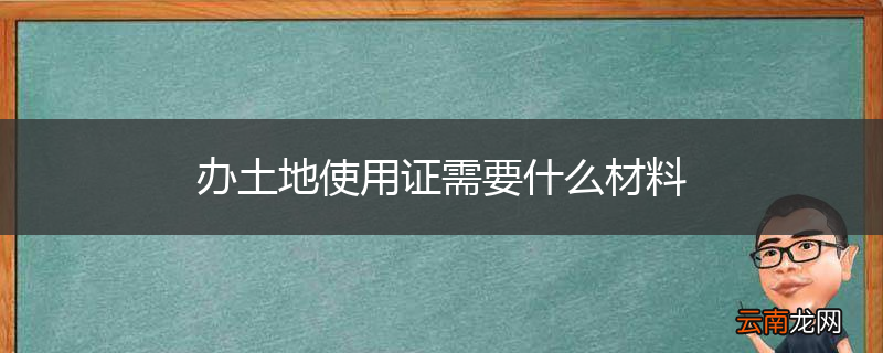 办土地使用证需要什么材料