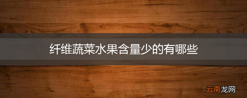 纤维蔬菜水果含量少的有哪些