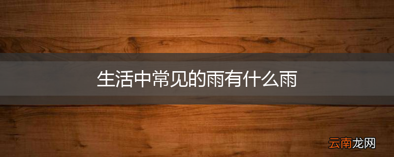 生活中常见的雨有什么雨