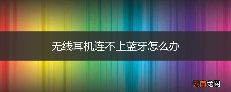 无线耳机连不上蓝牙怎么办