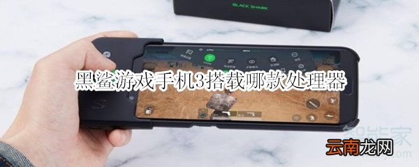 黑鲨游戏手机3搭载哪款处理器