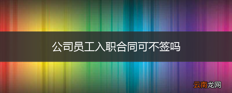 公司员工入职合同可不签吗