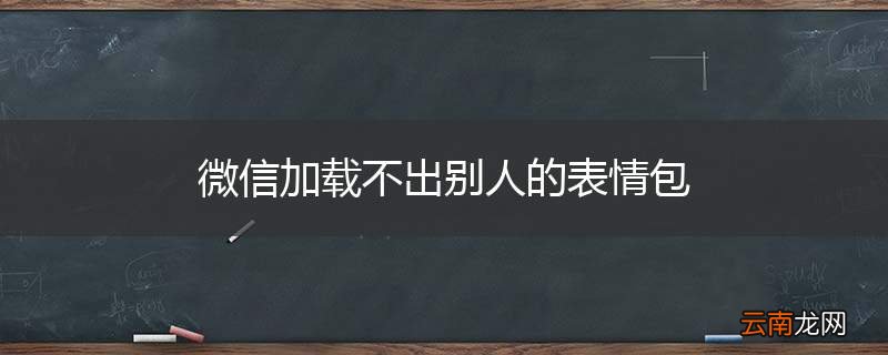 微信加载不出别人的表情包
