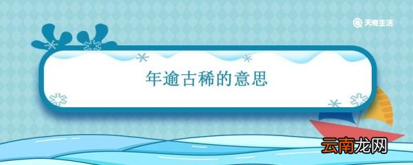 年逾古稀的意思 年逾古稀的意思是什么意思