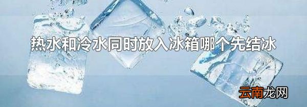 热水和冷水同时放入冰箱哪个先结冰
