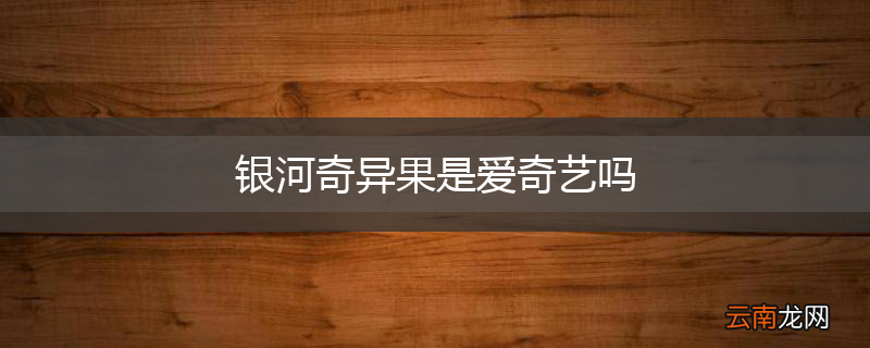 银河奇异果是爱奇艺吗