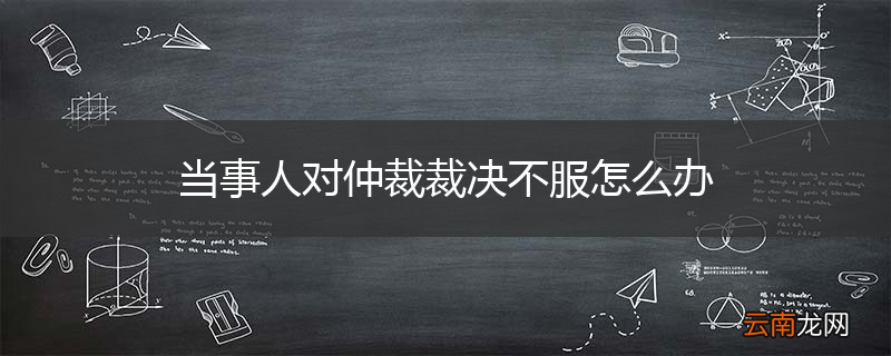 当事人对仲裁裁决不服怎么办