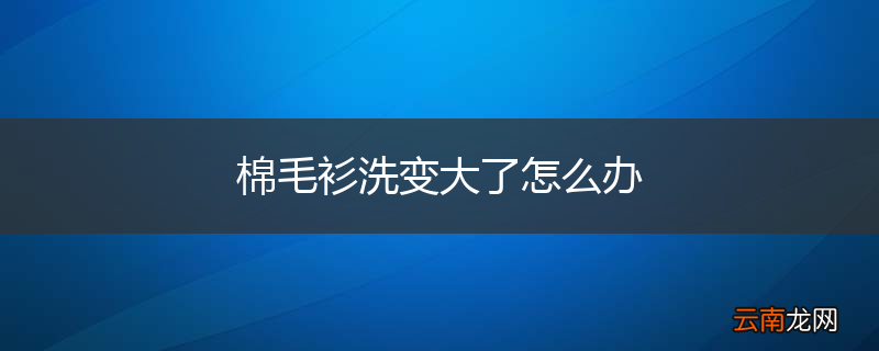棉毛衫洗变大了怎么办