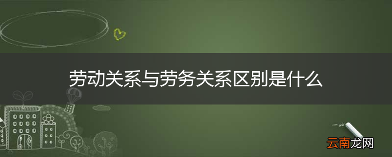 劳动关系与劳务关系区别是什么