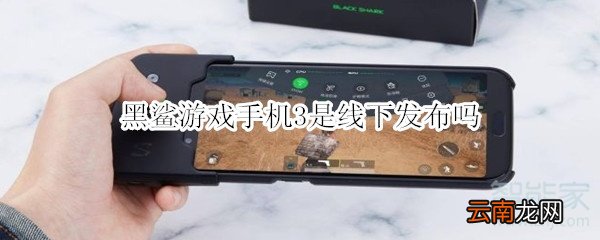 黑鲨游戏手机3是线下发布吗