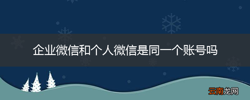 企业微信和个人微信是同一个账号吗